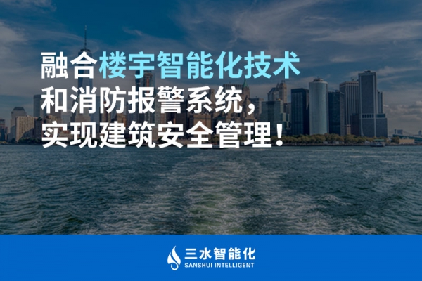 融合楼宇智能化技术和消防报警系统，实现建筑安全管理！
